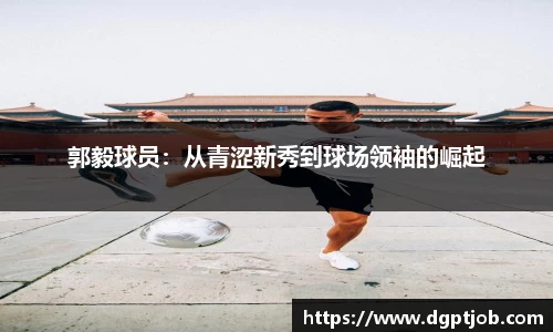 郭毅球员：从青涩新秀到球场领袖的崛起